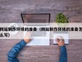 图木舒克网站制作环境的准备（网站制作环境的准备怎么写）
