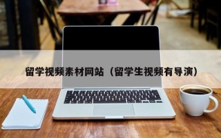 图木舒克留学视频素材网站（留学生视频有导演）
