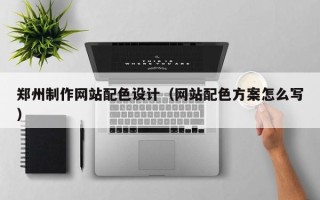 图木舒克郑州制作网站配色设计（网站配色方案怎么写）